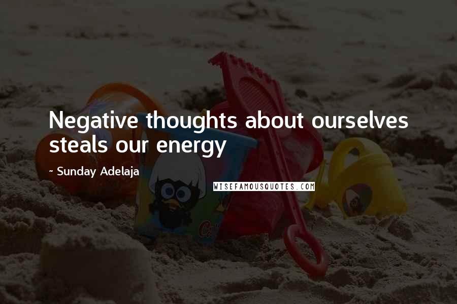 Sunday Adelaja Quotes: Negative thoughts about ourselves steals our energy