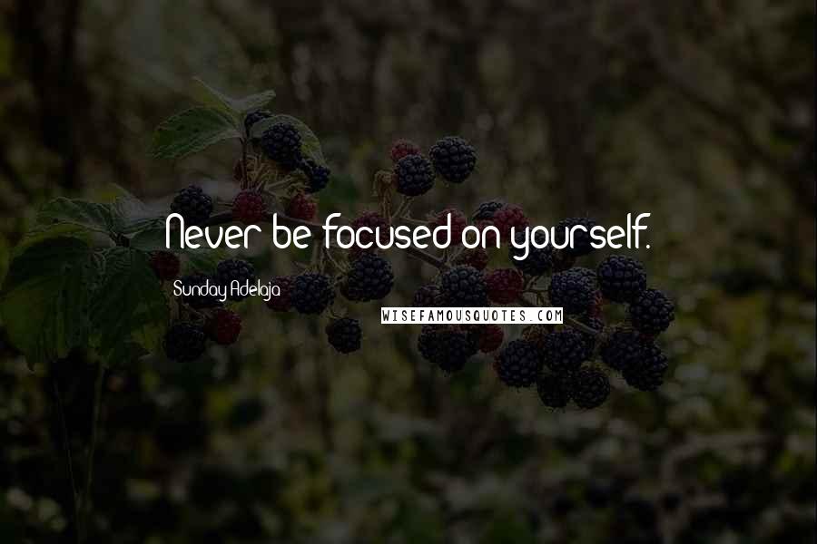 Sunday Adelaja Quotes: Never be focused on yourself.