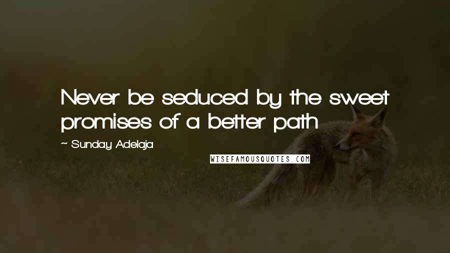Sunday Adelaja Quotes: Never be seduced by the sweet promises of a better path