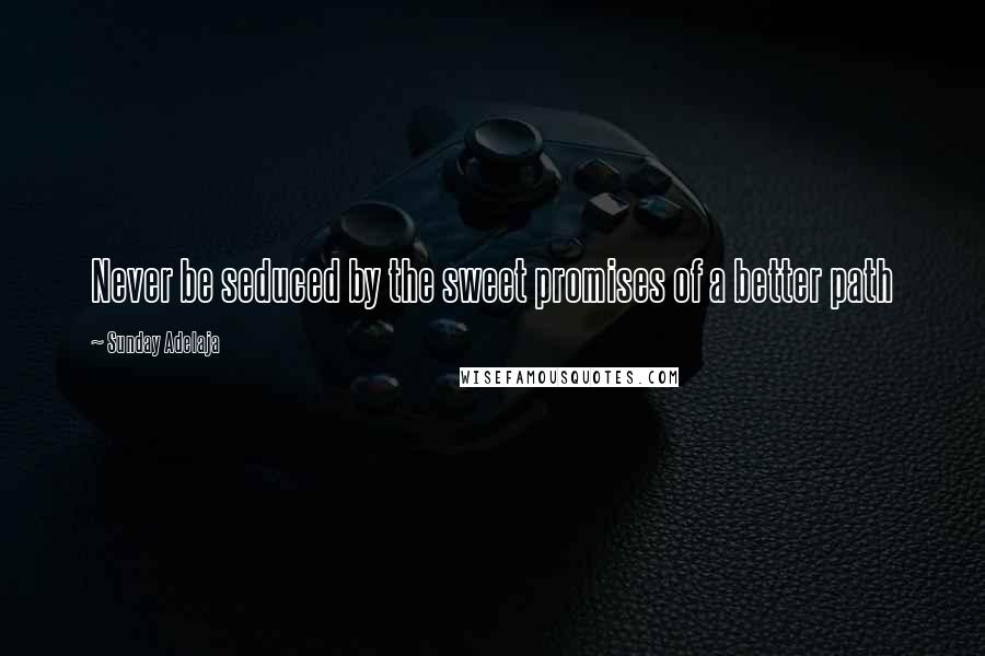 Sunday Adelaja Quotes: Never be seduced by the sweet promises of a better path