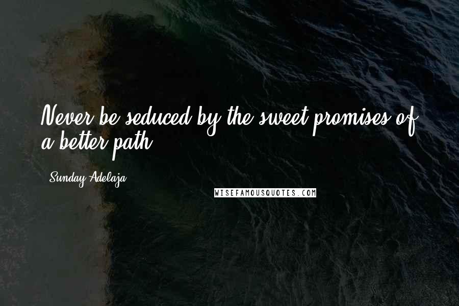 Sunday Adelaja Quotes: Never be seduced by the sweet promises of a better path
