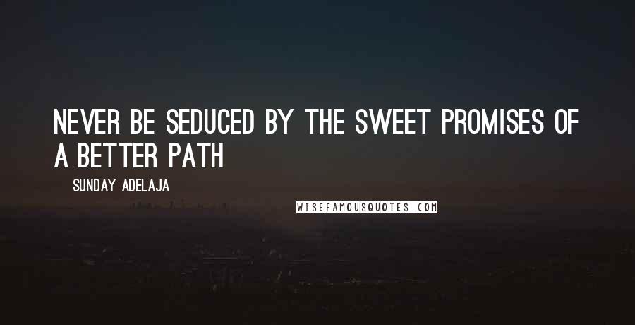 Sunday Adelaja Quotes: Never be seduced by the sweet promises of a better path