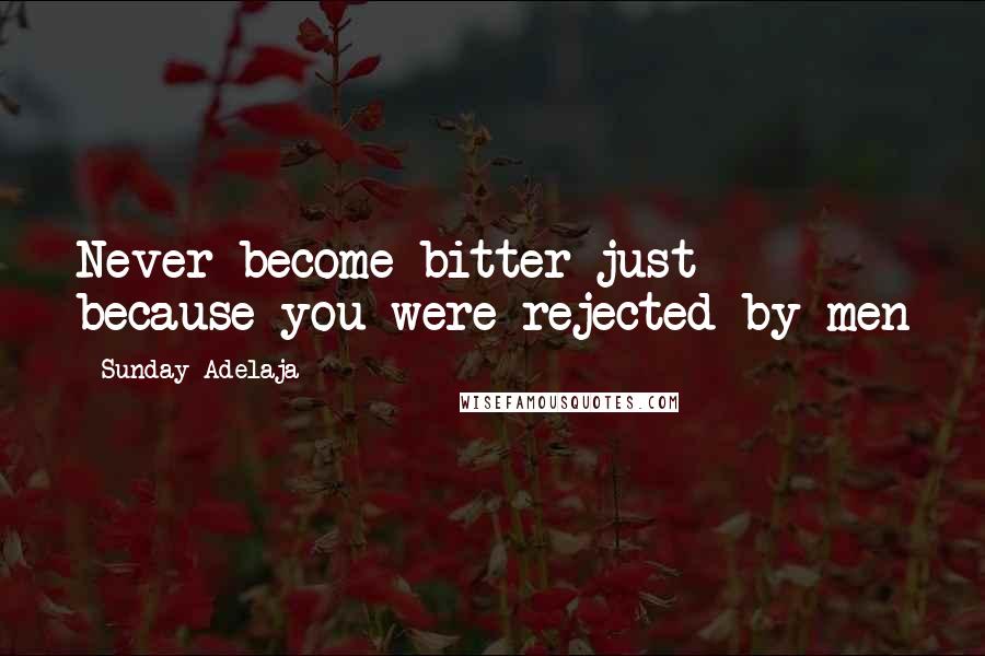 Sunday Adelaja Quotes: Never become bitter just because you were rejected by men