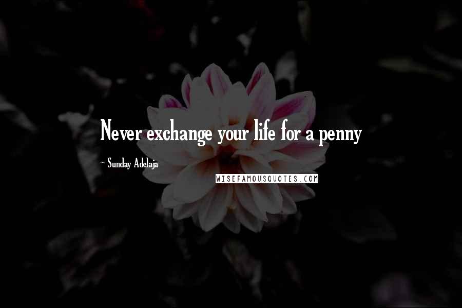 Sunday Adelaja Quotes: Never exchange your life for a penny