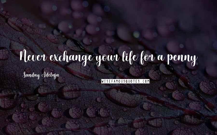 Sunday Adelaja Quotes: Never exchange your life for a penny