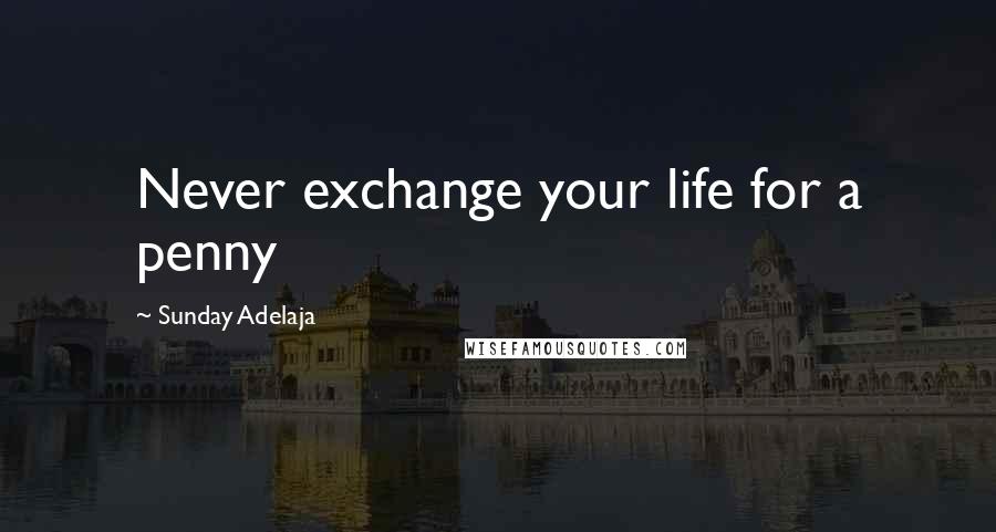 Sunday Adelaja Quotes: Never exchange your life for a penny