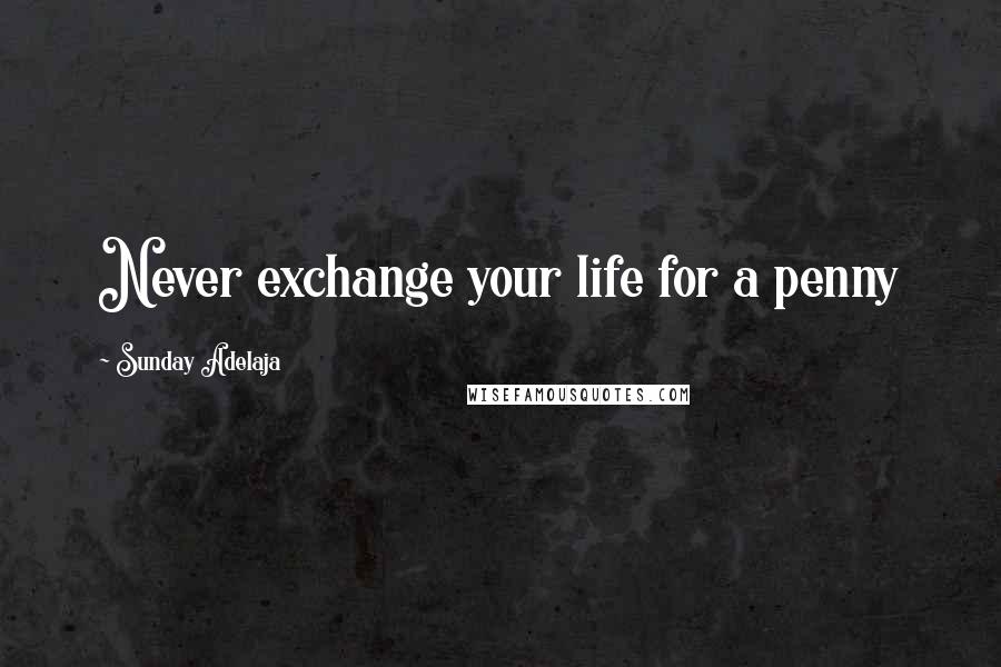 Sunday Adelaja Quotes: Never exchange your life for a penny