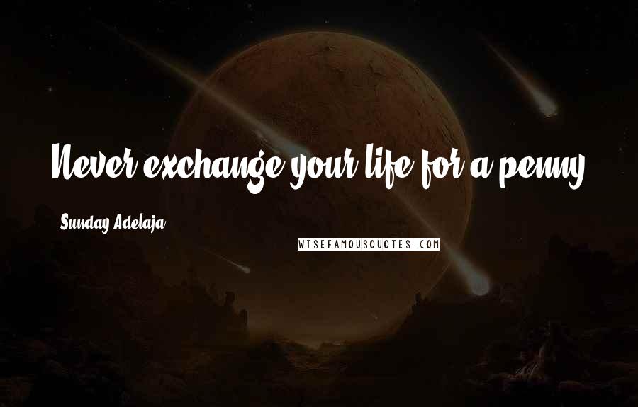 Sunday Adelaja Quotes: Never exchange your life for a penny