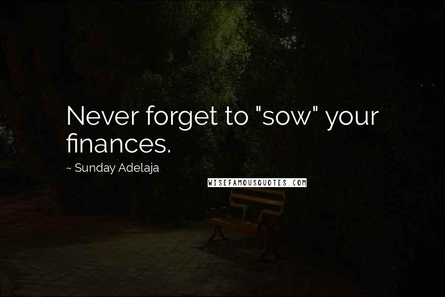 Sunday Adelaja Quotes: Never forget to "sow" your finances.