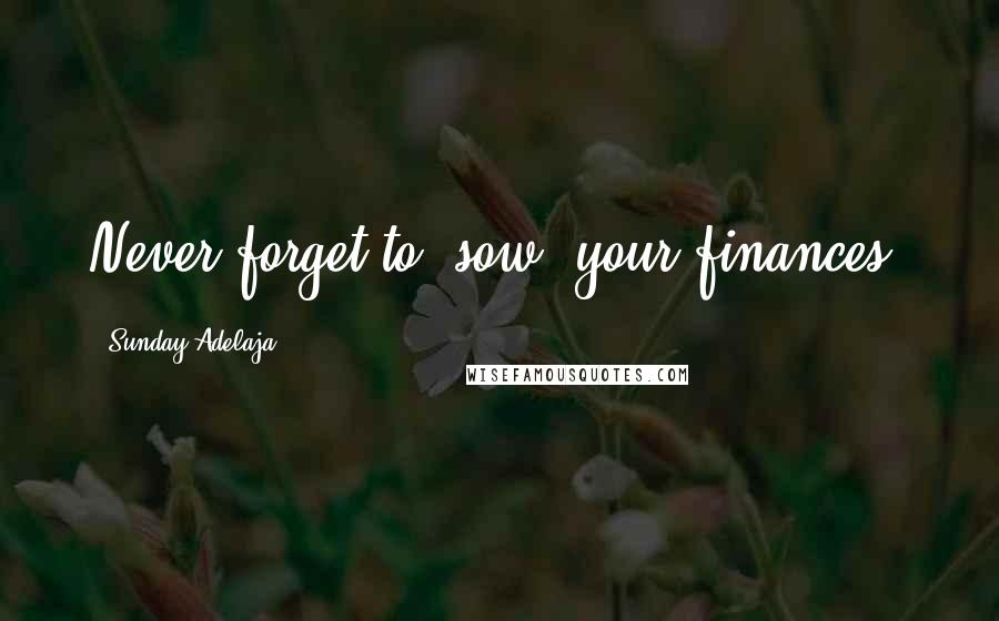 Sunday Adelaja Quotes: Never forget to "sow" your finances.