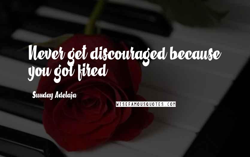 Sunday Adelaja Quotes: Never get discouraged because you got fired