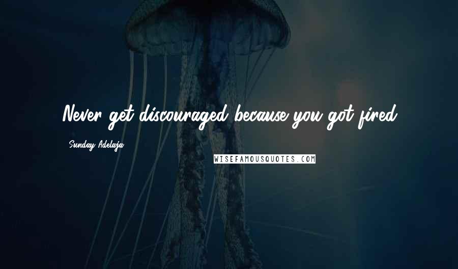 Sunday Adelaja Quotes: Never get discouraged because you got fired