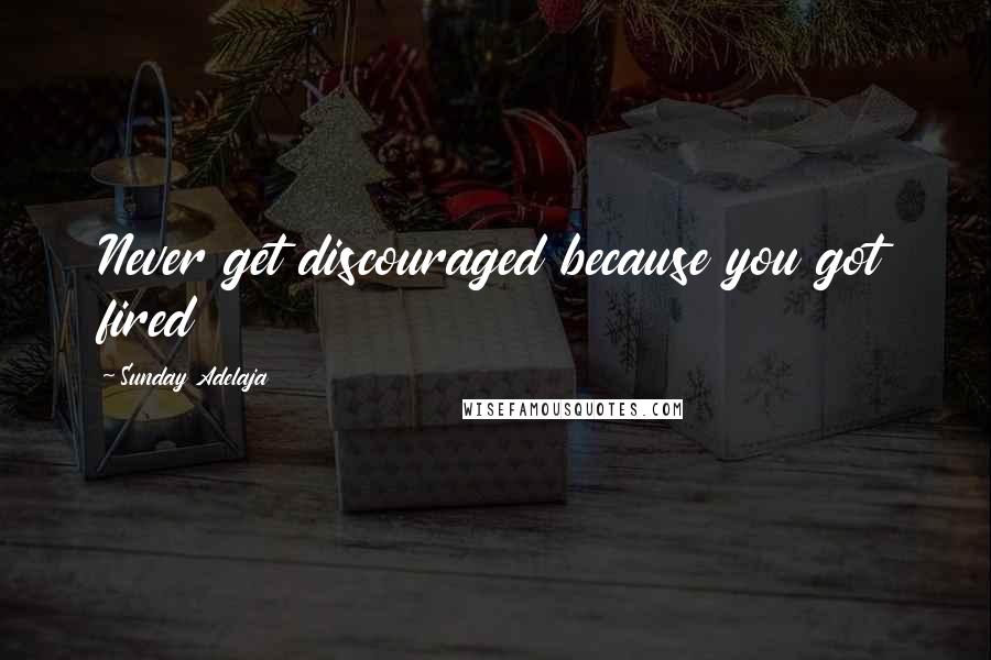 Sunday Adelaja Quotes: Never get discouraged because you got fired