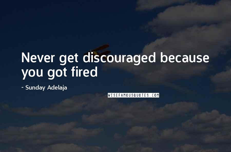 Sunday Adelaja Quotes: Never get discouraged because you got fired