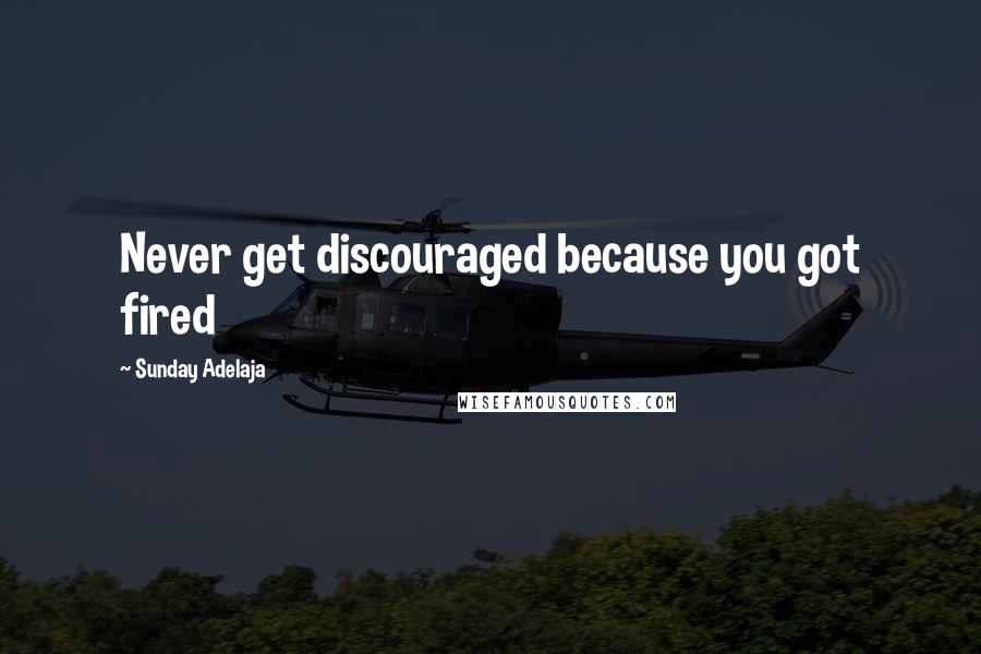 Sunday Adelaja Quotes: Never get discouraged because you got fired