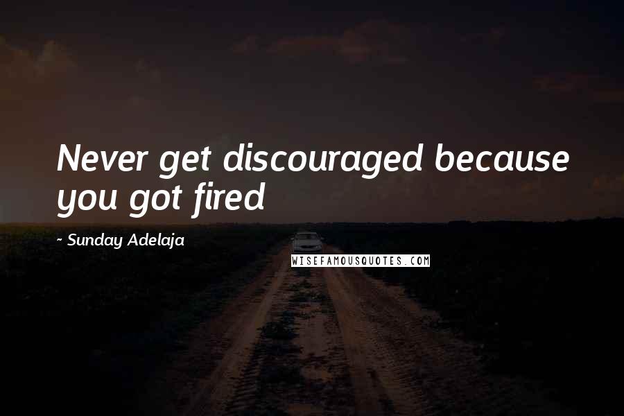 Sunday Adelaja Quotes: Never get discouraged because you got fired