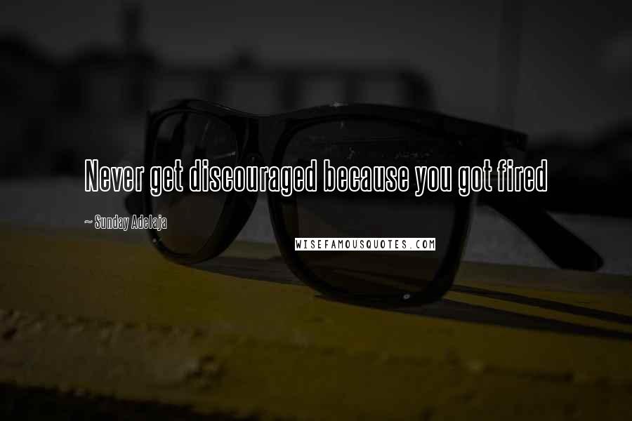 Sunday Adelaja Quotes: Never get discouraged because you got fired