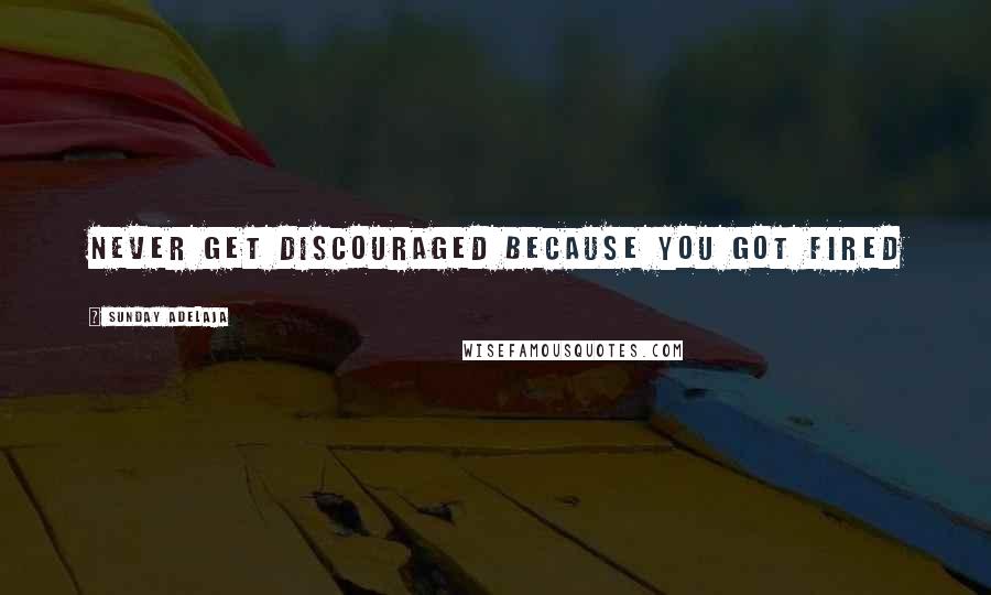 Sunday Adelaja Quotes: Never get discouraged because you got fired