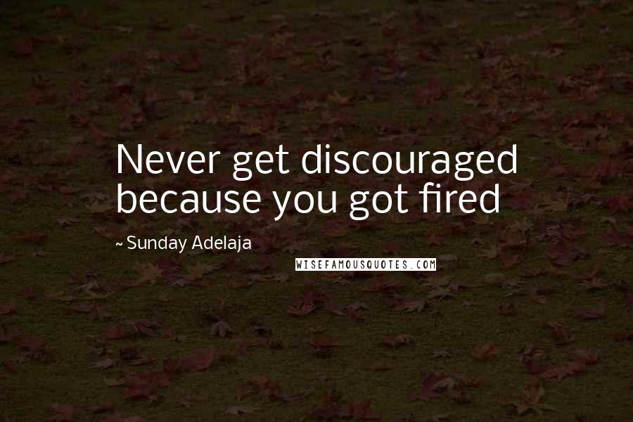 Sunday Adelaja Quotes: Never get discouraged because you got fired