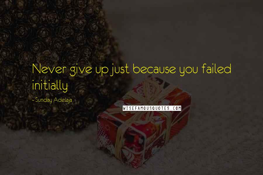 Sunday Adelaja Quotes: Never give up just because you failed initially