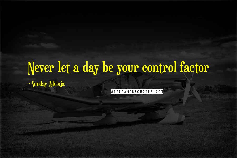 Sunday Adelaja Quotes: Never let a day be your control factor