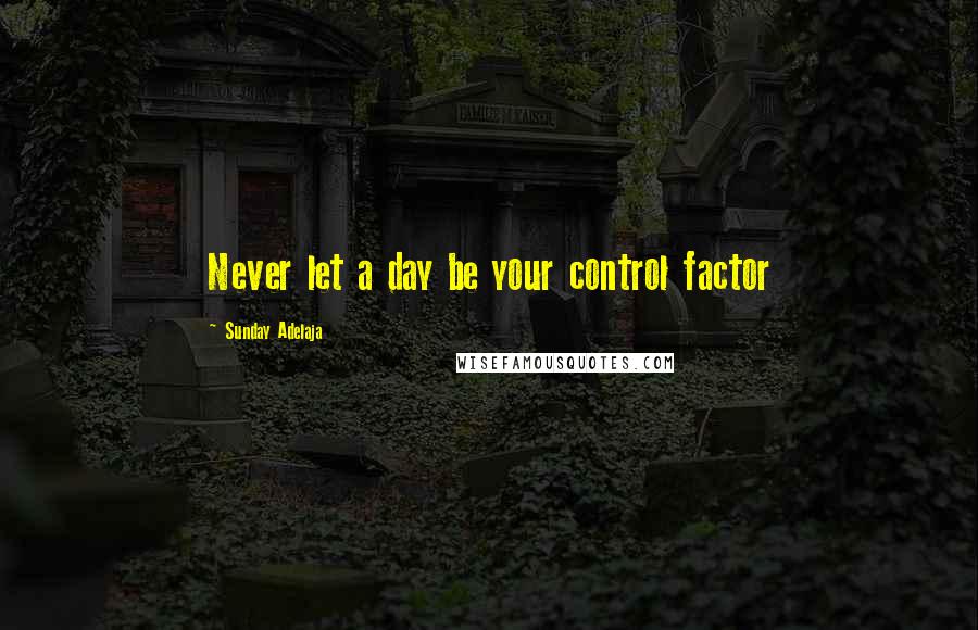 Sunday Adelaja Quotes: Never let a day be your control factor