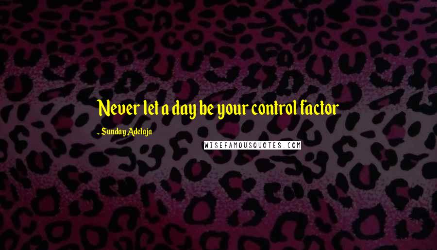 Sunday Adelaja Quotes: Never let a day be your control factor