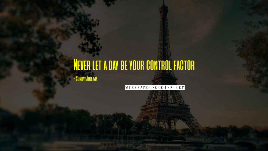 Sunday Adelaja Quotes: Never let a day be your control factor