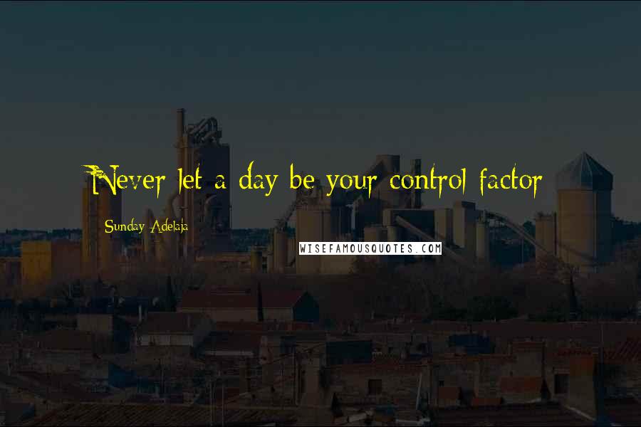 Sunday Adelaja Quotes: Never let a day be your control factor