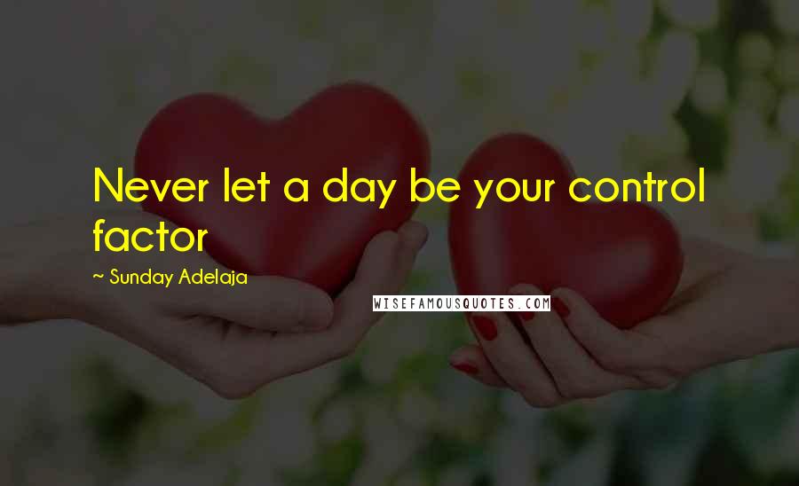 Sunday Adelaja Quotes: Never let a day be your control factor