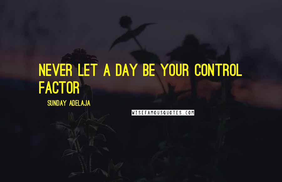 Sunday Adelaja Quotes: Never let a day be your control factor