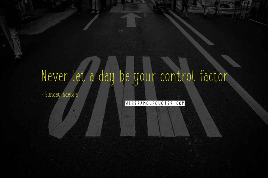 Sunday Adelaja Quotes: Never let a day be your control factor