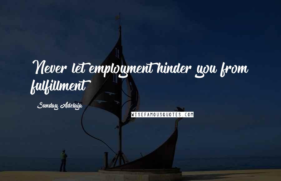 Sunday Adelaja Quotes: Never let employment hinder you from fulfillment