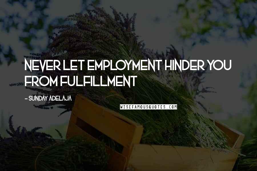 Sunday Adelaja Quotes: Never let employment hinder you from fulfillment