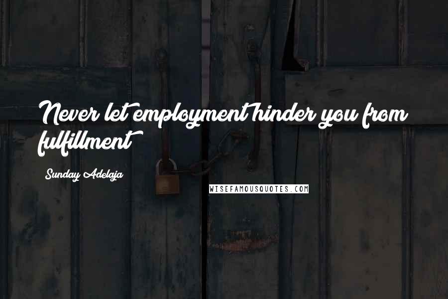 Sunday Adelaja Quotes: Never let employment hinder you from fulfillment