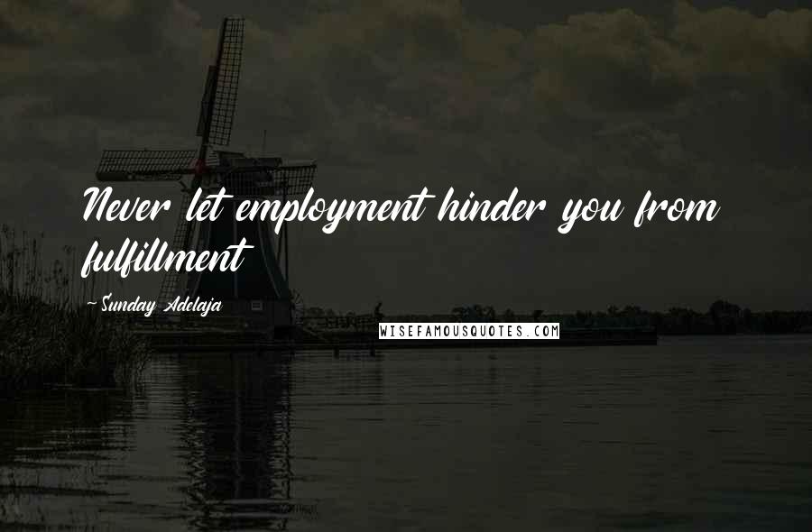 Sunday Adelaja Quotes: Never let employment hinder you from fulfillment