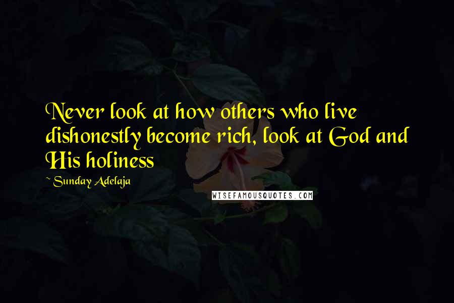 Sunday Adelaja Quotes: Never look at how others who live dishonestly become rich, look at God and His holiness