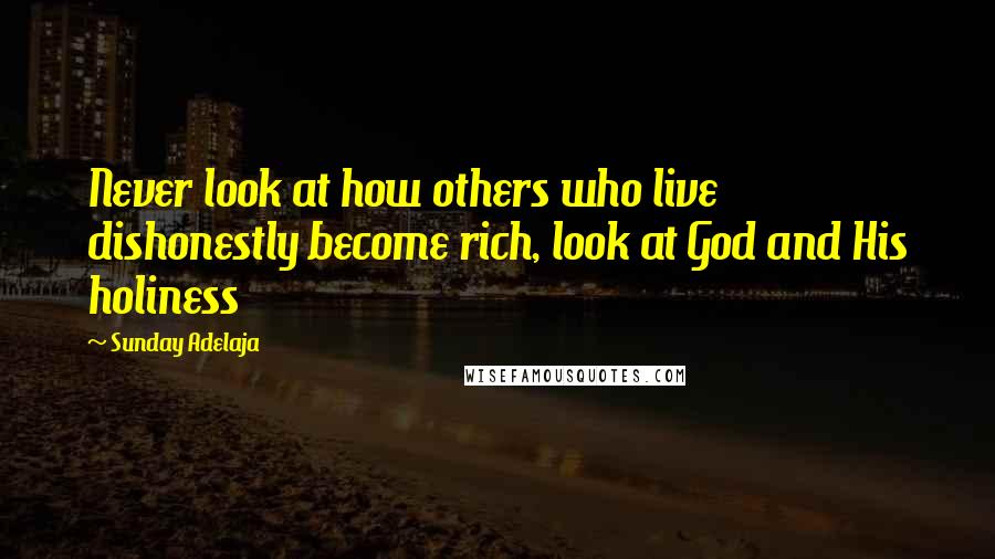 Sunday Adelaja Quotes: Never look at how others who live dishonestly become rich, look at God and His holiness