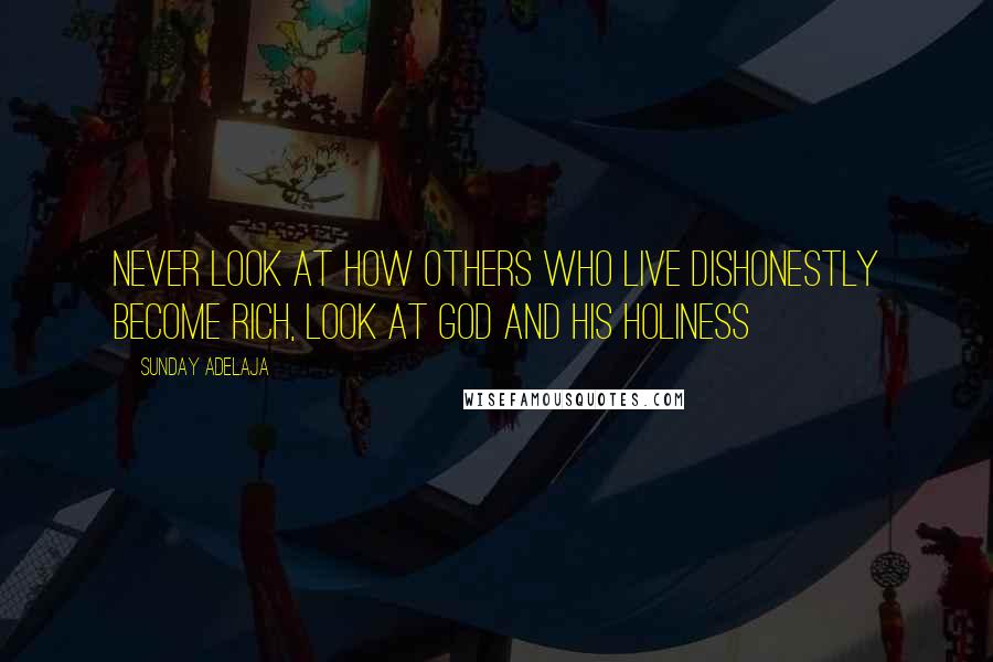 Sunday Adelaja Quotes: Never look at how others who live dishonestly become rich, look at God and His holiness
