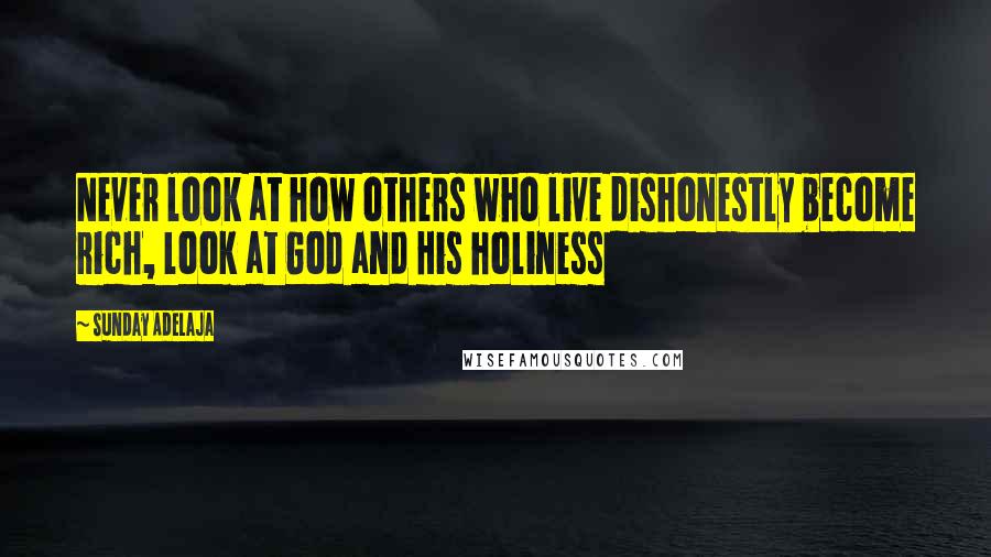 Sunday Adelaja Quotes: Never look at how others who live dishonestly become rich, look at God and His holiness