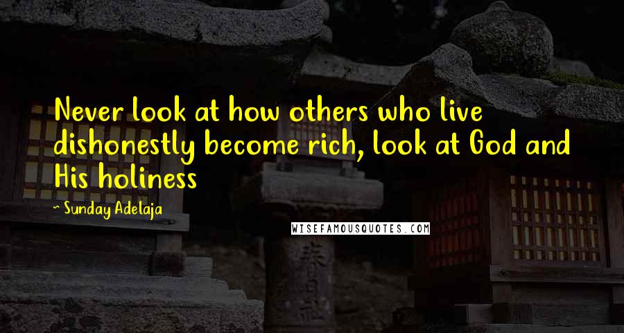 Sunday Adelaja Quotes: Never look at how others who live dishonestly become rich, look at God and His holiness