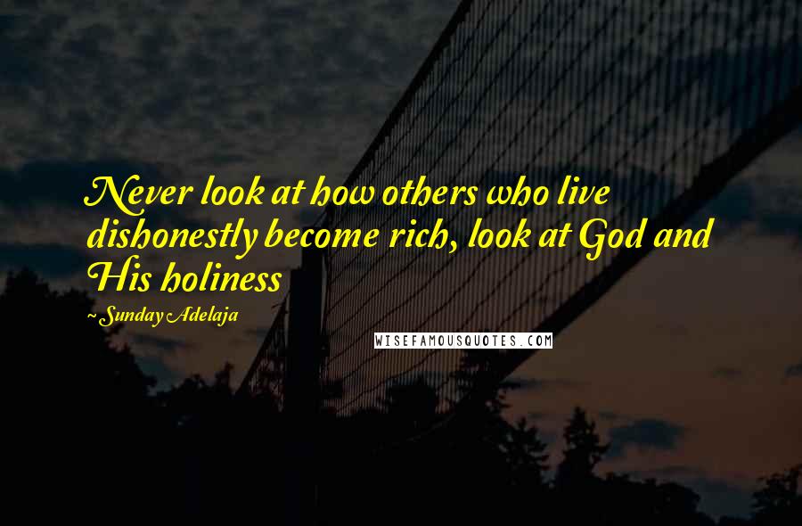 Sunday Adelaja Quotes: Never look at how others who live dishonestly become rich, look at God and His holiness