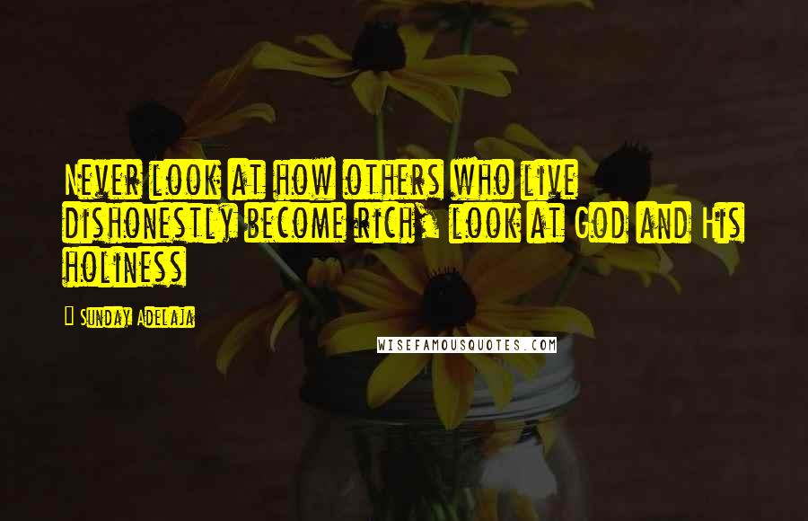 Sunday Adelaja Quotes: Never look at how others who live dishonestly become rich, look at God and His holiness