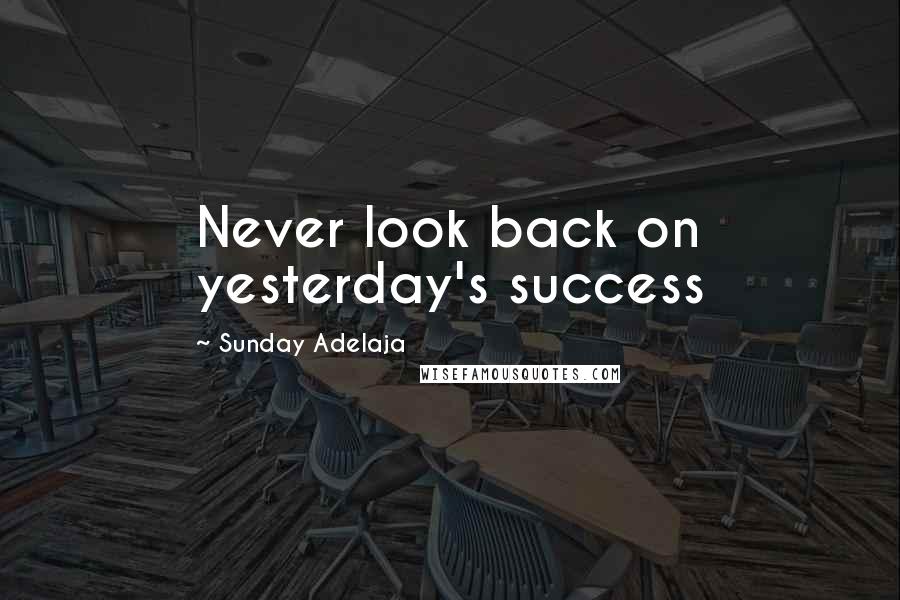 Sunday Adelaja Quotes: Never look back on yesterday's success