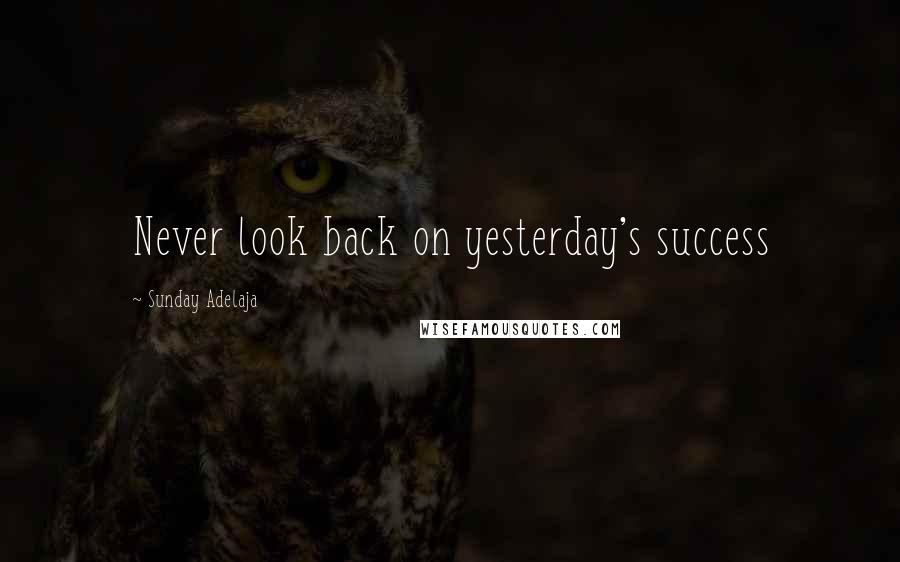 Sunday Adelaja Quotes: Never look back on yesterday's success