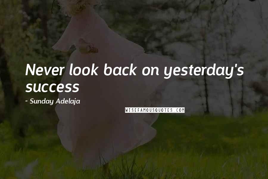 Sunday Adelaja Quotes: Never look back on yesterday's success