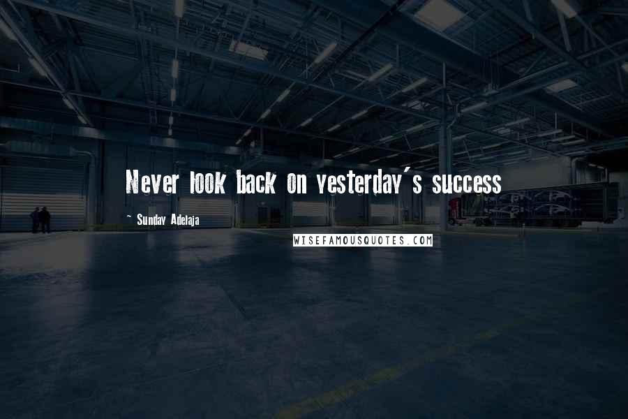Sunday Adelaja Quotes: Never look back on yesterday's success