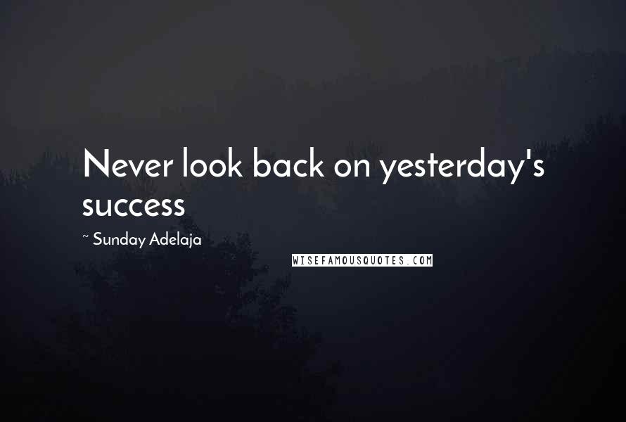 Sunday Adelaja Quotes: Never look back on yesterday's success