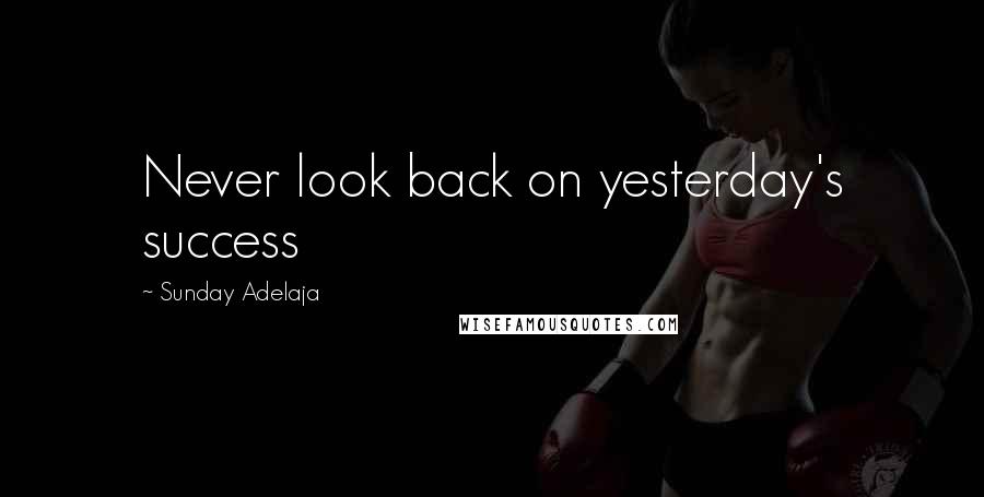 Sunday Adelaja Quotes: Never look back on yesterday's success