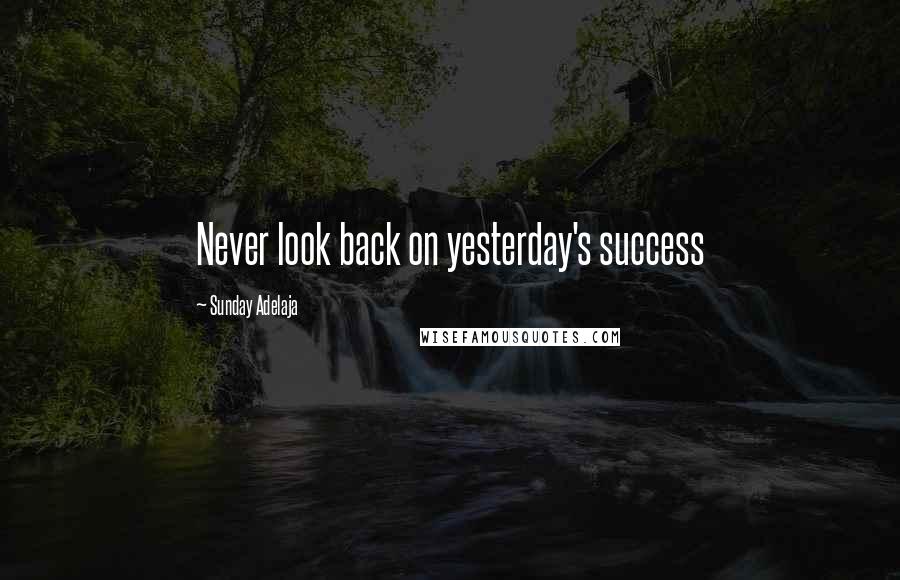 Sunday Adelaja Quotes: Never look back on yesterday's success